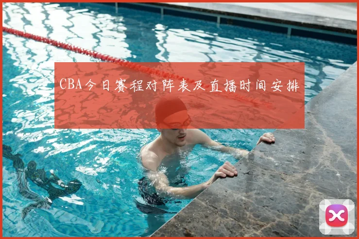 CBA今日赛程对阵表及直播时间安排