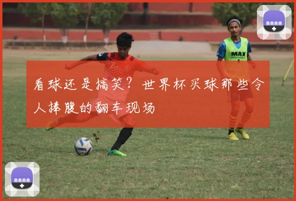 看球还是搞笑?世界杯买球那些令人捧腹的翻车现场