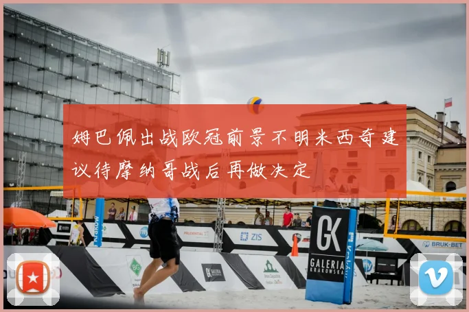 姆巴佩出战欧冠前景不明米西奇建议待摩纳哥战后再做决定