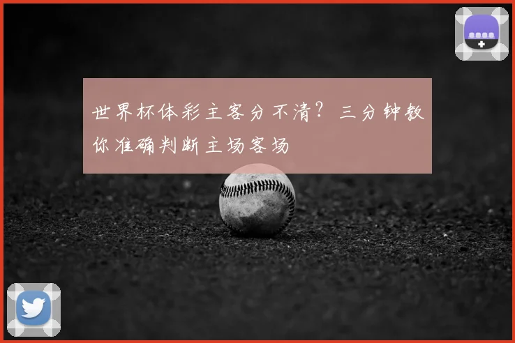 世界杯体彩主客分不清?三分钟教你准确判断主场客场
