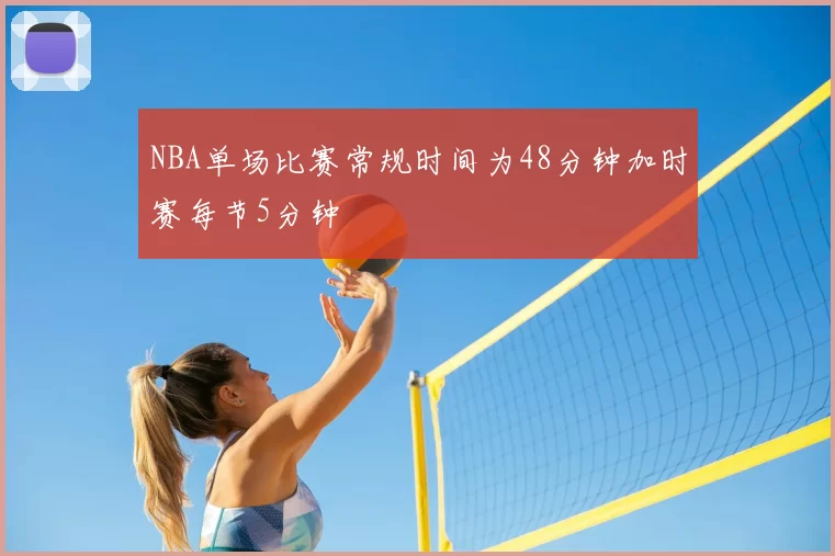 NBA单场比赛常规时间为48分钟加时赛每节5分钟