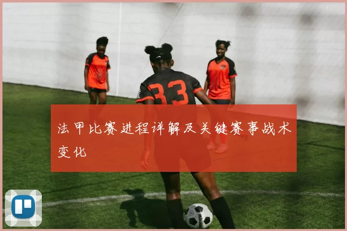 法甲比赛进程详解及关键赛事战术变化