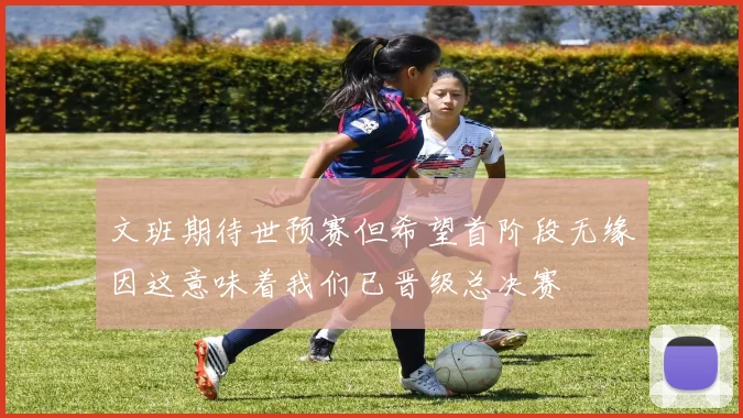 文班期待世预赛但希望首阶段无缘因这意味着我们已晋级总决赛