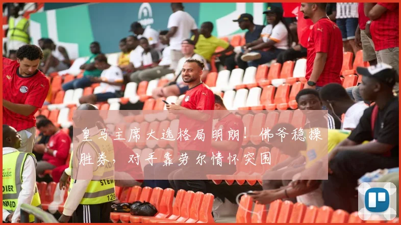 皇马主席大选格局明朗！佛爷稳操胜券，对手靠劳尔情怀突围
