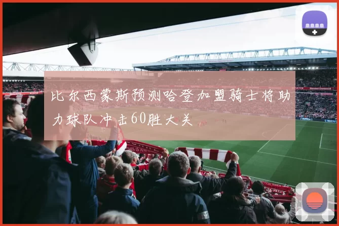 比尔西蒙斯预测哈登加盟骑士将助力球队冲击60胜大关