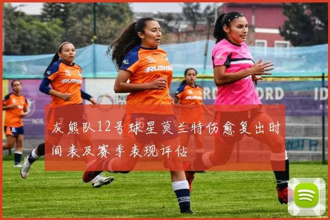 灰熊队12号球星莫兰特伤愈复出时间表及赛季表现评估