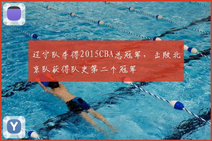 辽宁队夺得2015CBA总冠军，击败北京队获得队史第二个冠军