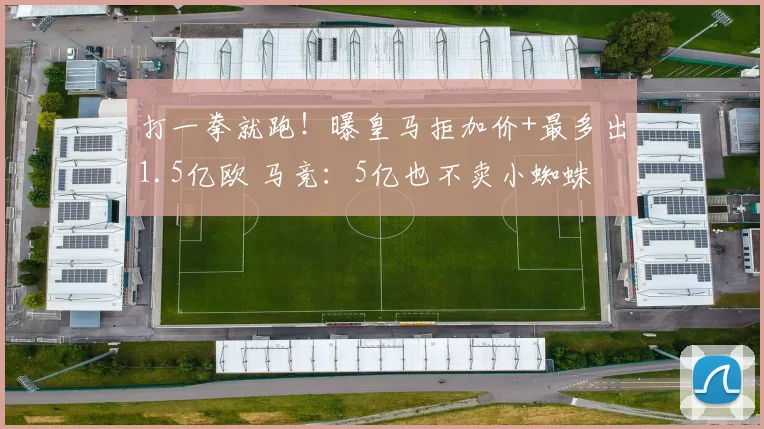 打一拳就跑！曝皇马拒加价+最多出1.5亿欧 马竞：5亿也不卖小蜘蛛