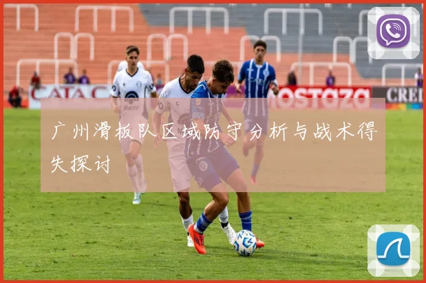 广州滑板队区域防守分析与战术得失探讨