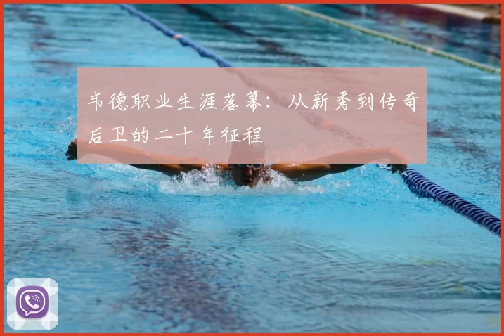 韦德职业生涯落幕：从新秀到传奇后卫的二十年征程