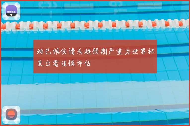 姆巴佩伤情或超预期严重为世界杯复出需谨慎评估