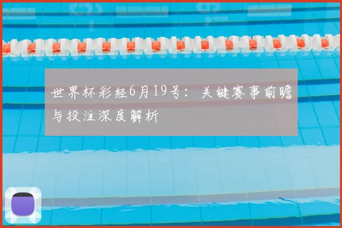 世界杯彩经6月19号:关键赛事前瞻与投注深度解析