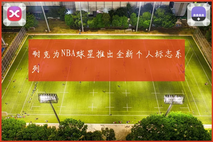 耐克为NBA球星推出全新个人标志系列
