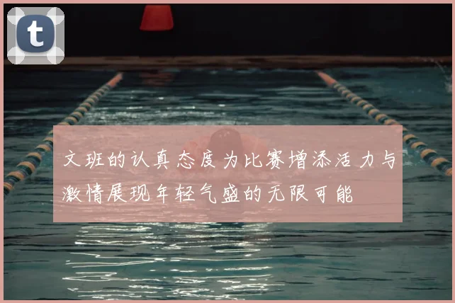 文班的认真态度为比赛增添活力与激情展现年轻气盛的无限可能