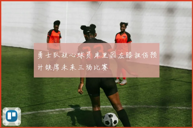 勇士队核心球员库里因左膝扭伤预计缺席未来三场比赛