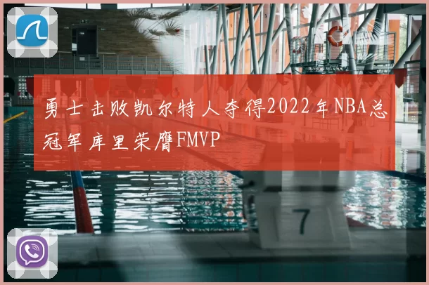 勇士击败凯尔特人夺得2022年NBA总冠军库里荣膺FMVP
