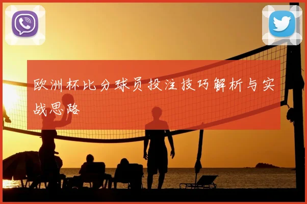 欧洲杯比分球员投注技巧解析与实战思路