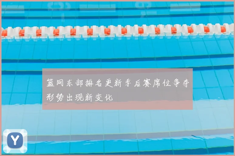 篮网东部排名更新季后赛席位争夺形势出现新变化