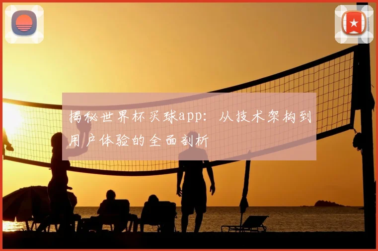 揭秘世界杯买球app：从技术架构到用户体验的全面剖析