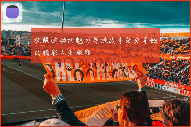 极限运动的魅力与挑战李芳分享她的精彩人生旅程