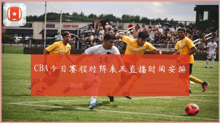 CBA今日赛程对阵表及直播时间安排