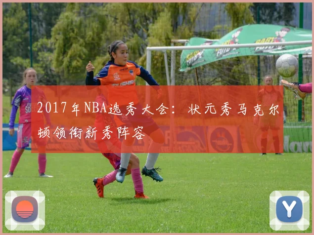 2017年NBA选秀大会：状元秀马克尔顿领衔新秀阵容