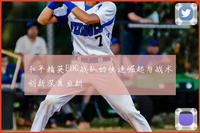 和平精英EDG战队的快速崛起与战术创新深度分析
